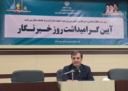 فرماندار ری: شکایت مدیران دولتی از خبرنگاران قابل قبول نیست