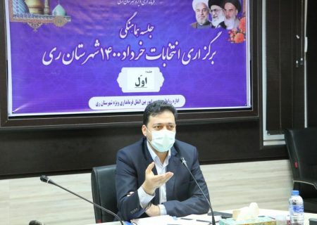 اصل بی طرفی و قانونمداری از اولویت های شهرستان ری برای انتخابات سال ۱۴۰۰ است